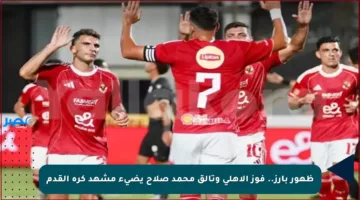 ظهور بارز.. فوز الأهلي وتألق محمد صلاح يضيء مشهد كرة القدم